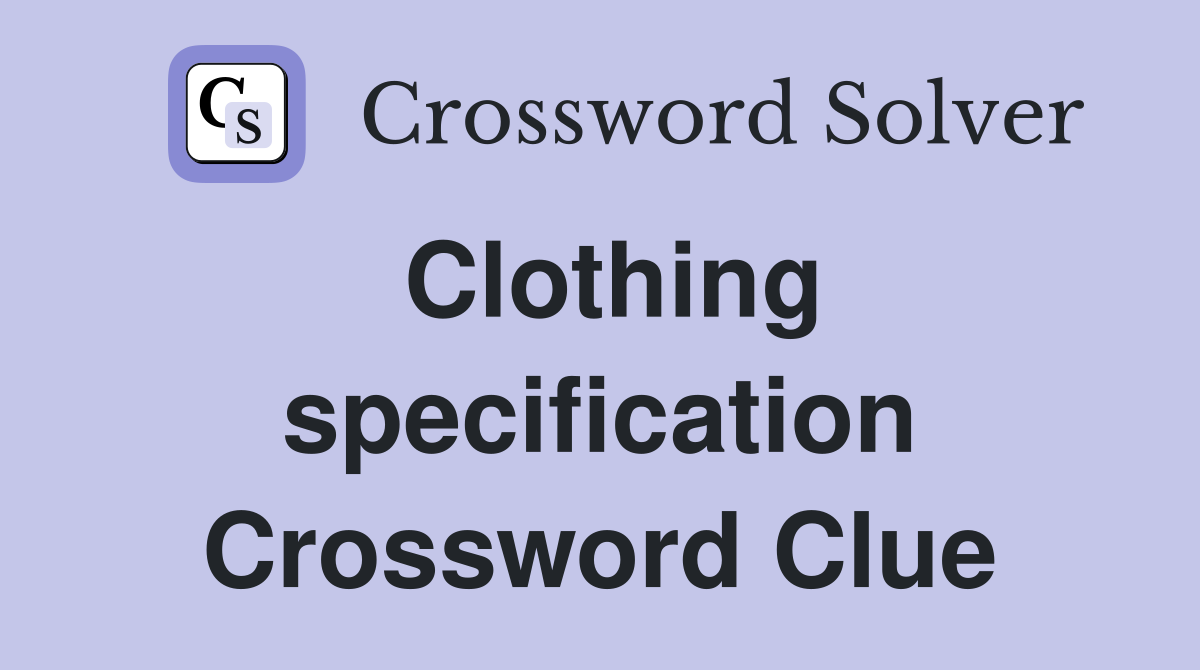 Clothing specification Crossword Clue
