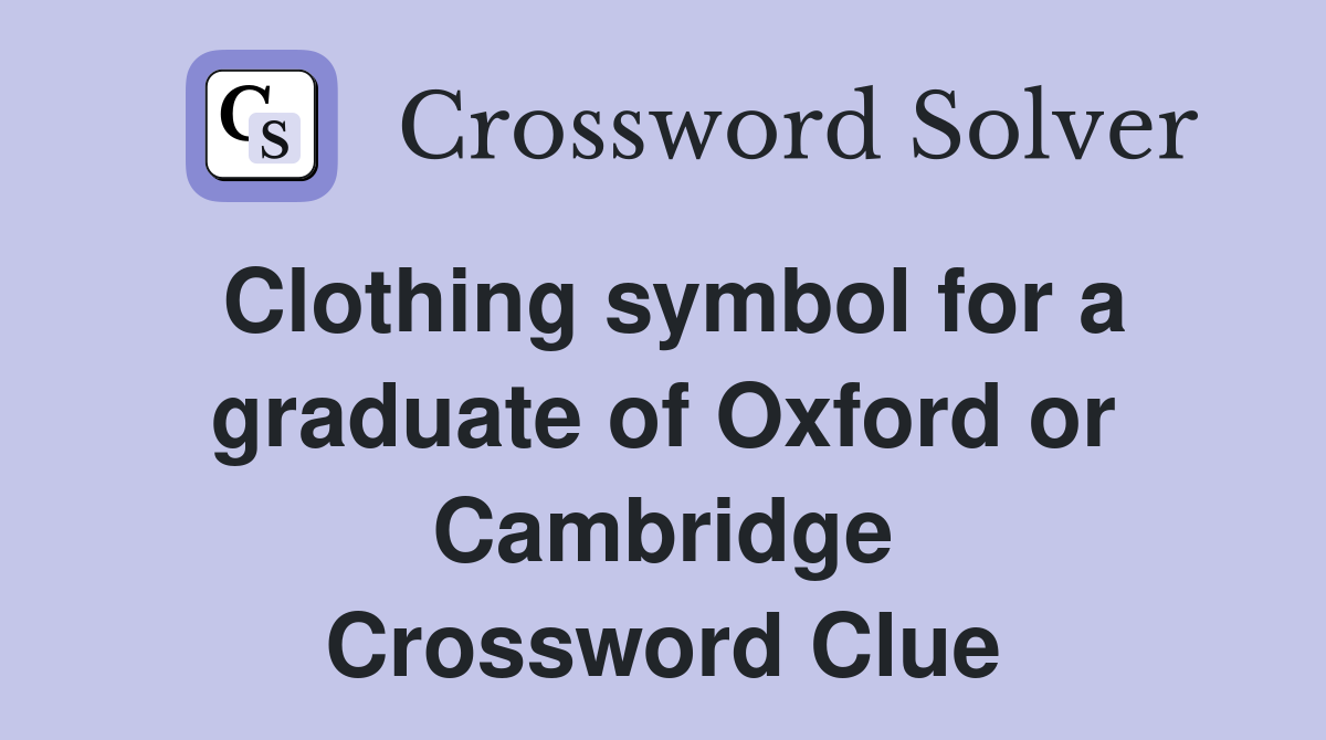 Clothing symbol for a graduate of Oxford or Cambridge Crossword Clue