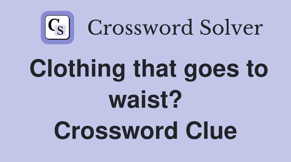 Clothing that goes to waist? Crossword Clue