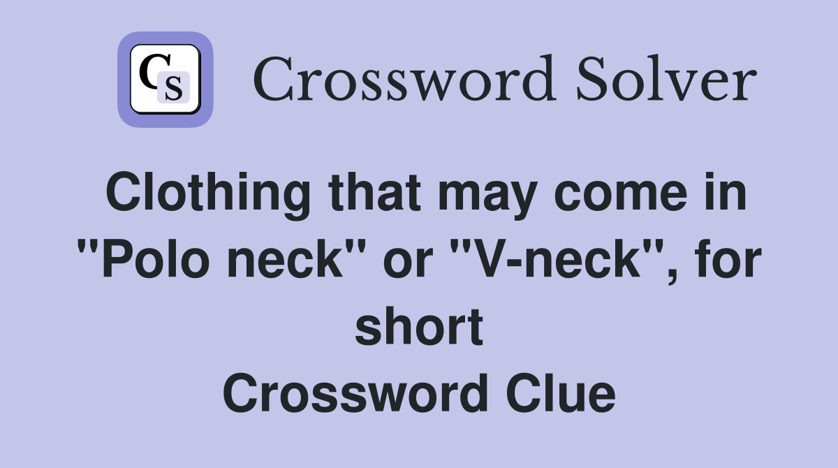 Clothing that may come in "Polo neck" or "V-neck", for short Crossword Clue