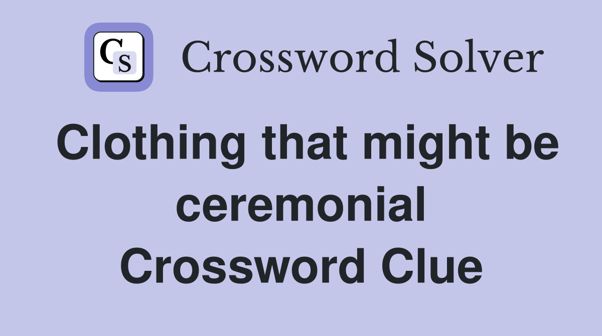 Clothing that might be ceremonial Crossword Clue