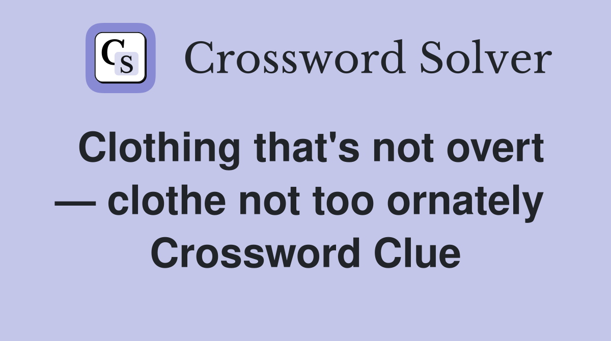 Clothing that's not overt — clothe not too ornately  Crossword Clue