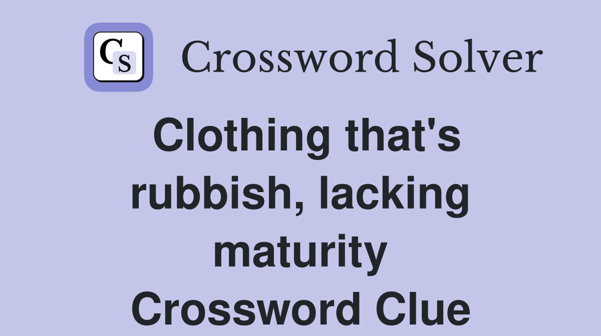 Clothing that's rubbish, lacking maturity Crossword Clue