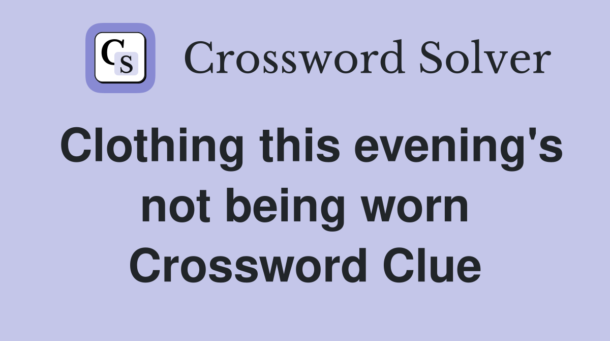 Clothing this evening's not being worn Crossword Clue