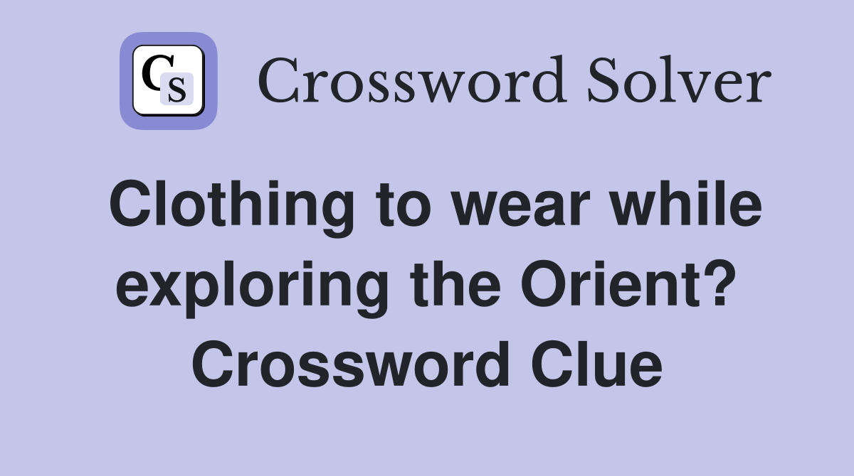 Clothing to wear while exploring the Orient? Crossword Clue