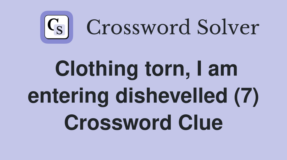 Clothing torn, I am entering dishevelled (7) Crossword Clue