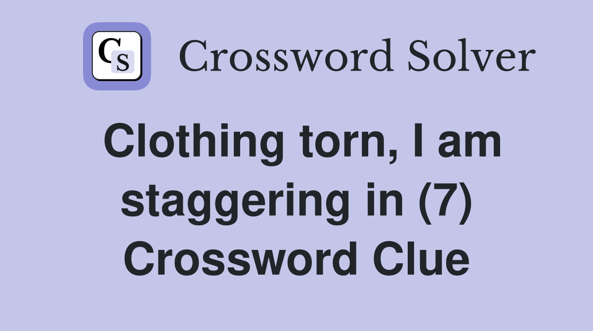 Clothing torn, I am staggering in (7) Crossword Clue