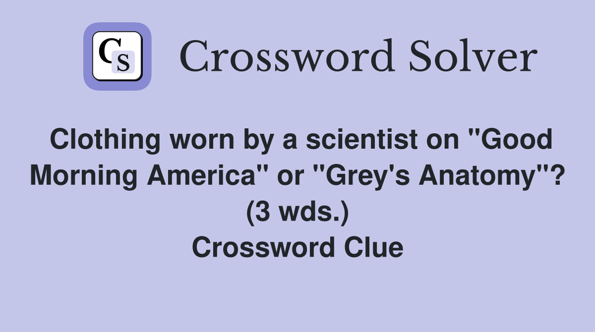 Clothing worn by a scientist on "Good Morning America" or "Grey's Anatomy"? (3 wds.) Crossword Clue