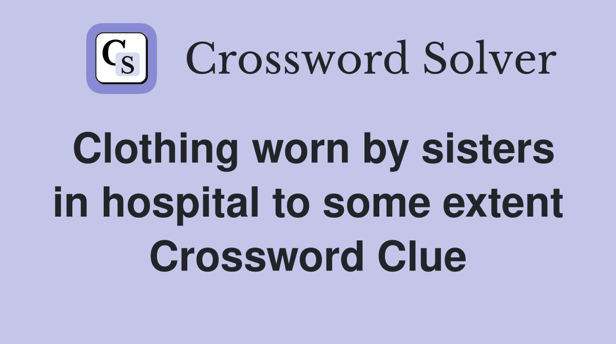 Clothing worn by sisters in hospital to some extent Crossword Clue