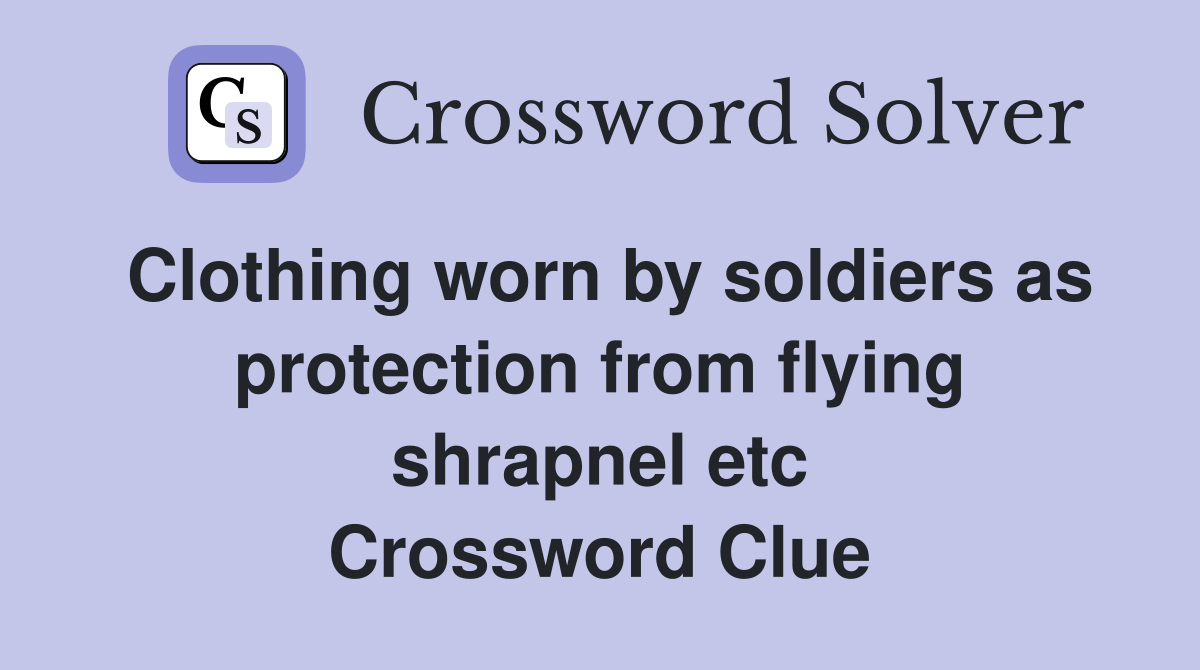 Clothing worn by soldiers as protection from flying shrapnel etc Crossword Clue