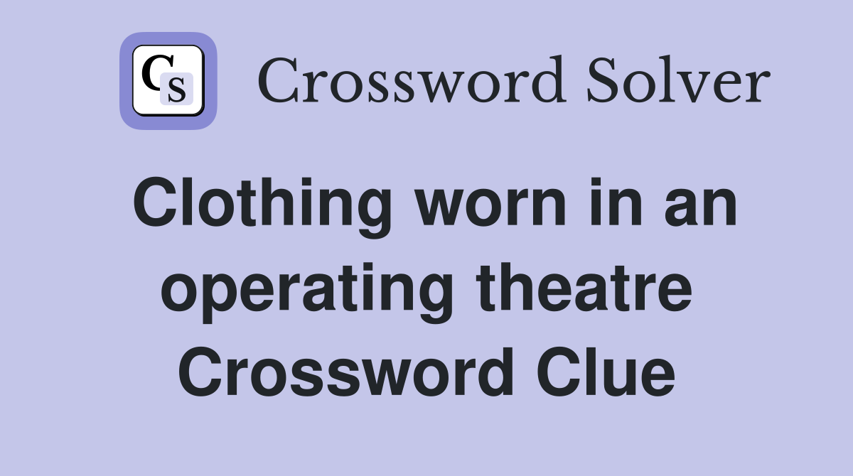 Clothing worn in an operating theatre Crossword Clue