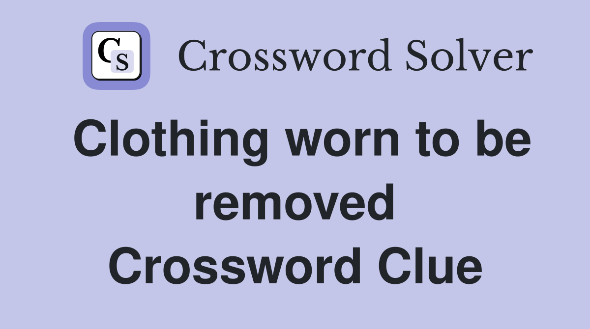 Clothing worn to be removed Crossword Clue