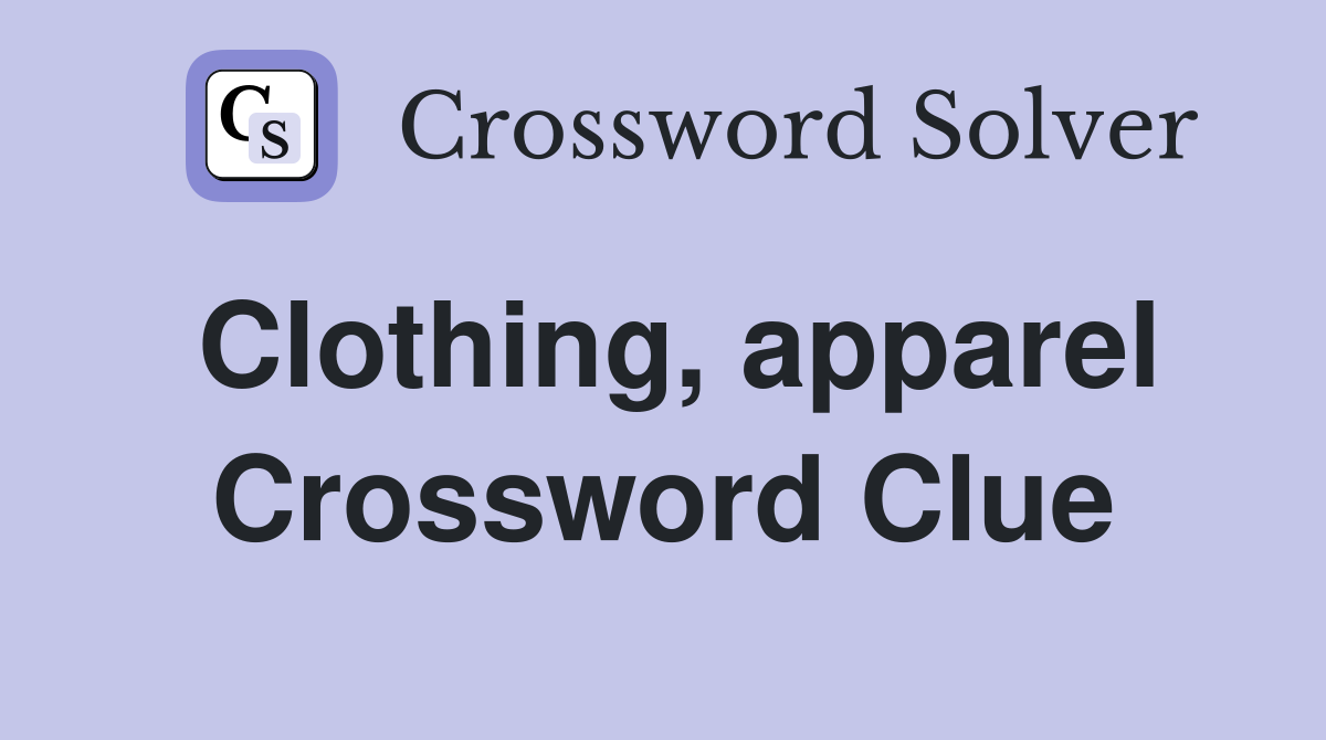 Clothing, apparel Crossword Clue