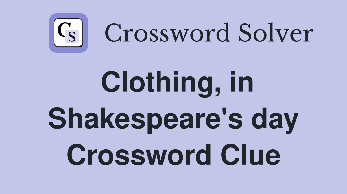 Clothing, in Shakespeare's day Crossword Clue