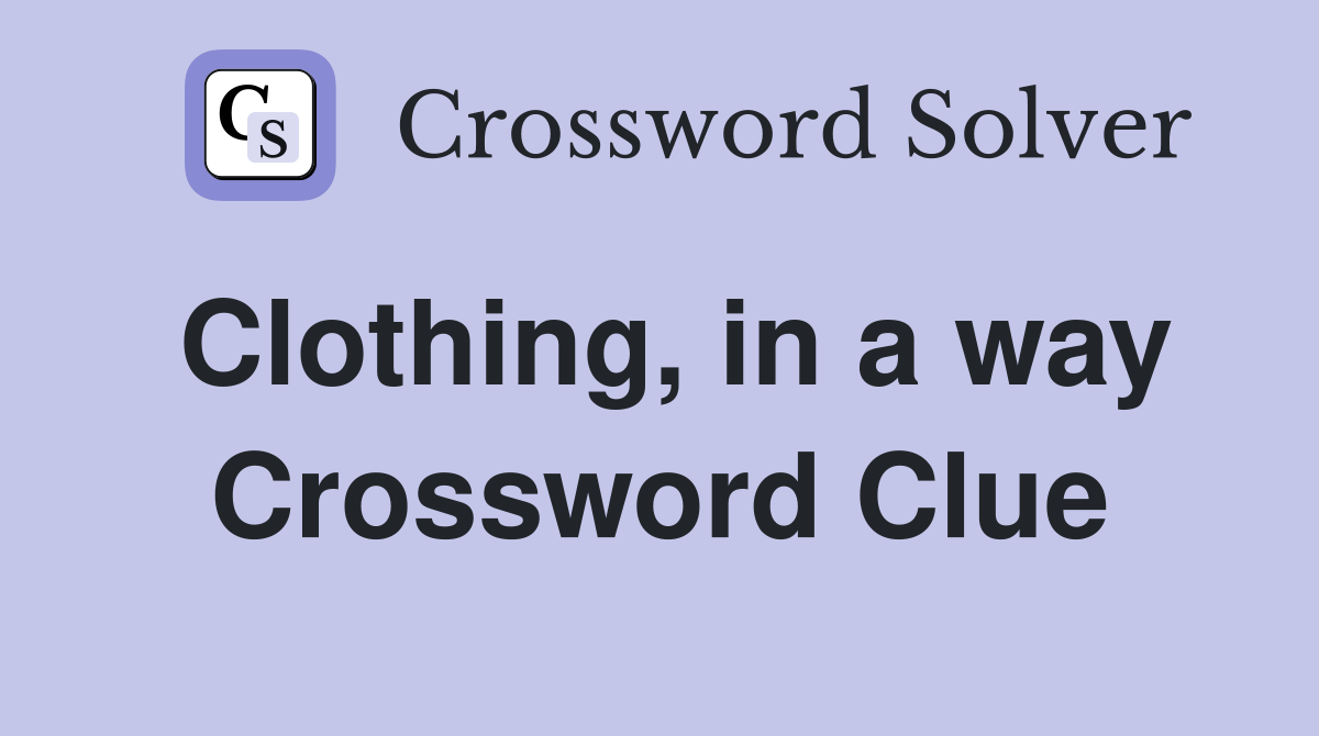 Clothing, in a way Crossword Clue