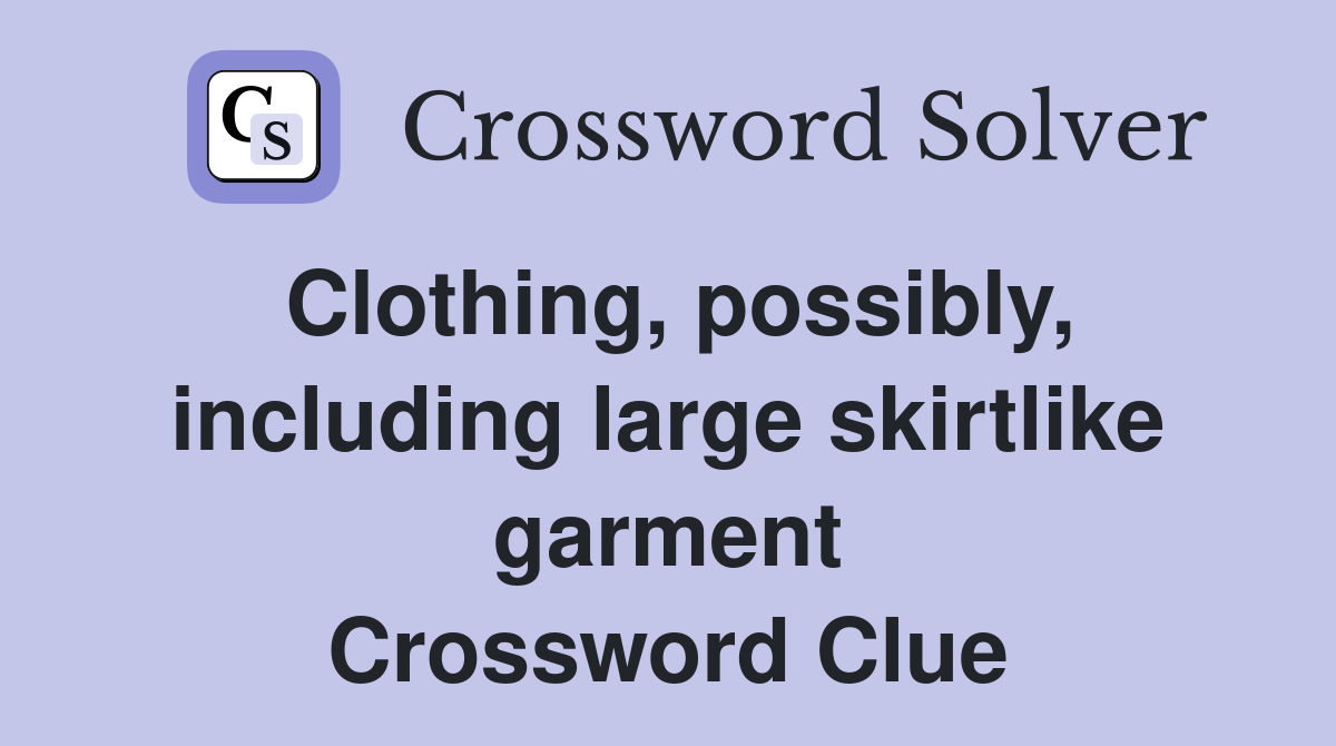 Clothing, possibly, including large skirtlike garment Crossword Clue