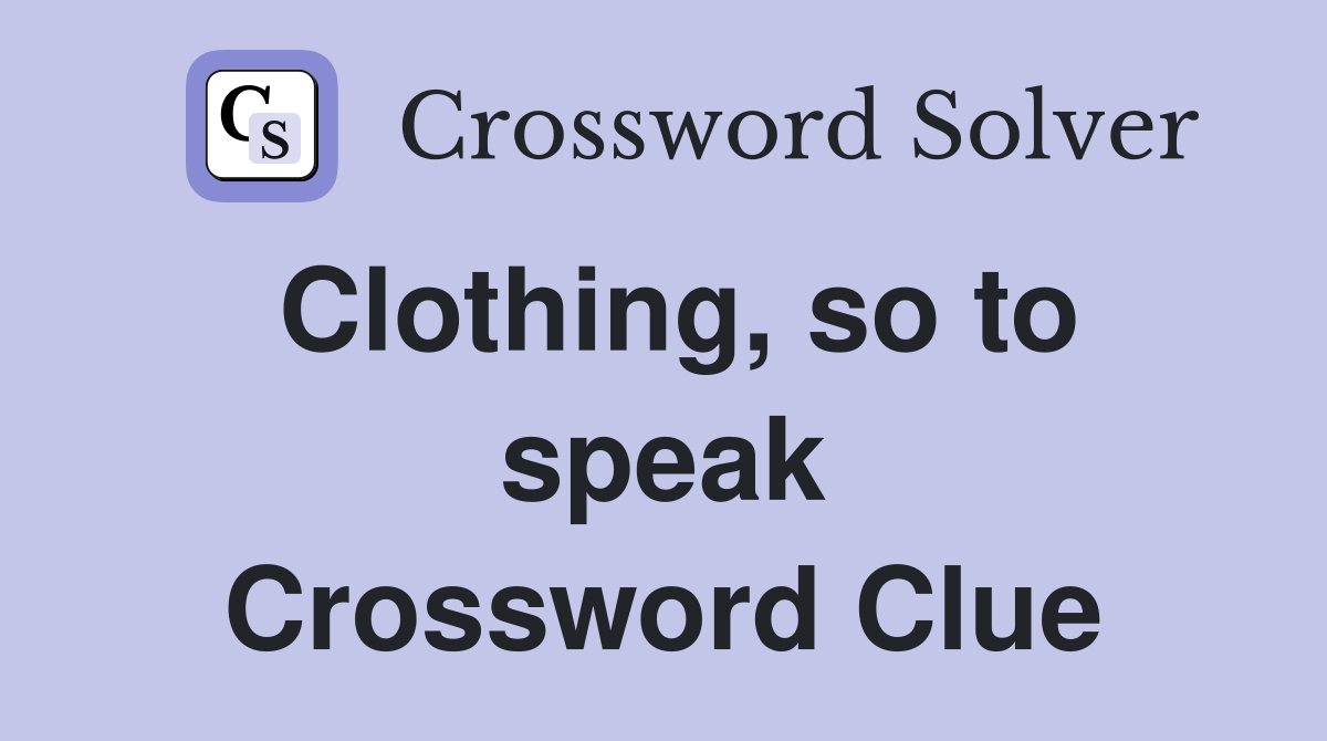 Clothing, so to speak Crossword Clue
