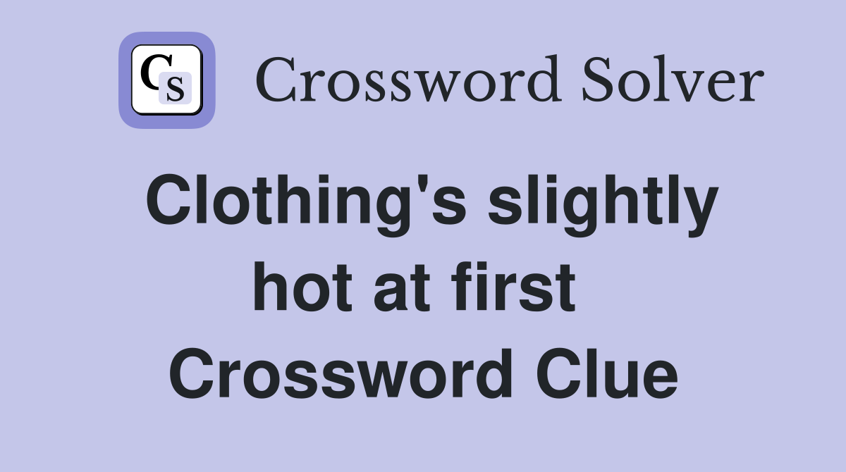 Clothing's slightly hot at first  Crossword Clue