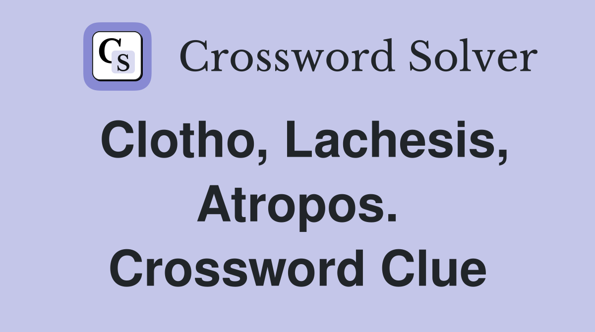 Clotho, Lachesis, Atropos. Crossword Clue