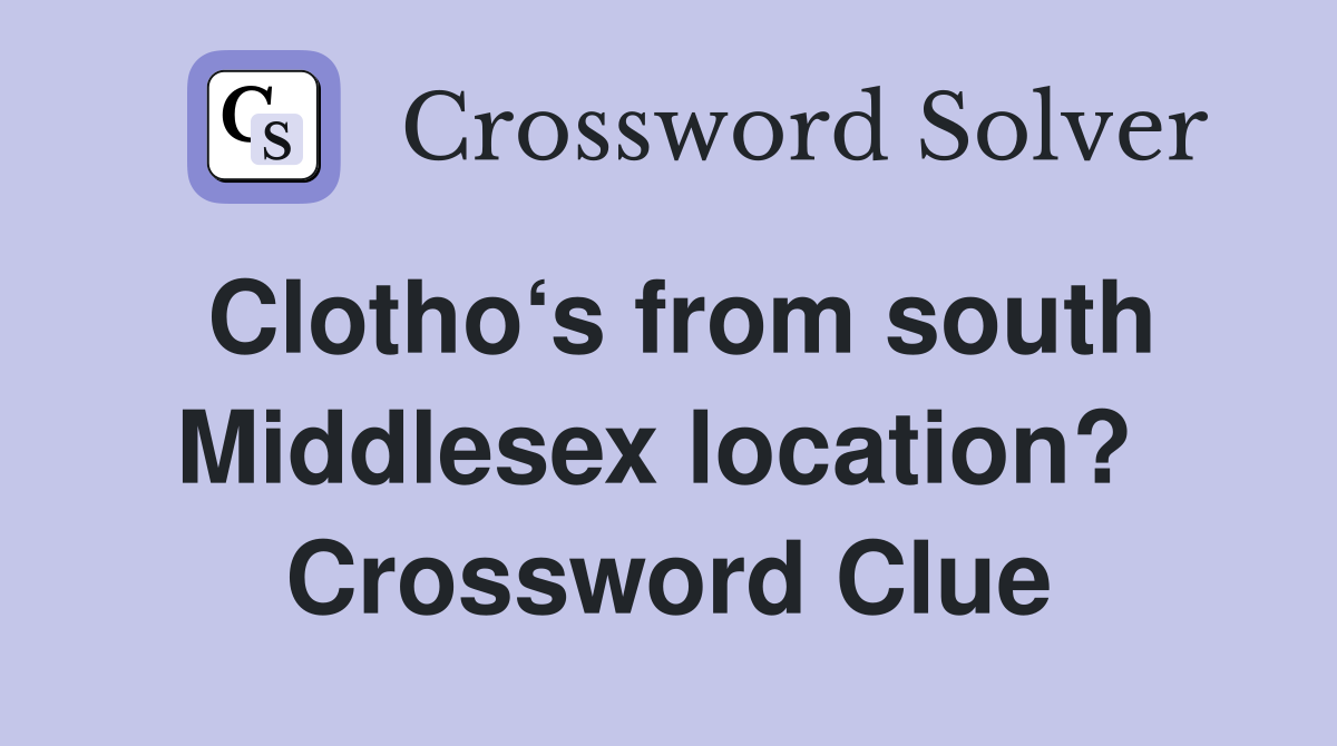 Clotho‘s from south Middlesex location?  Crossword Clue