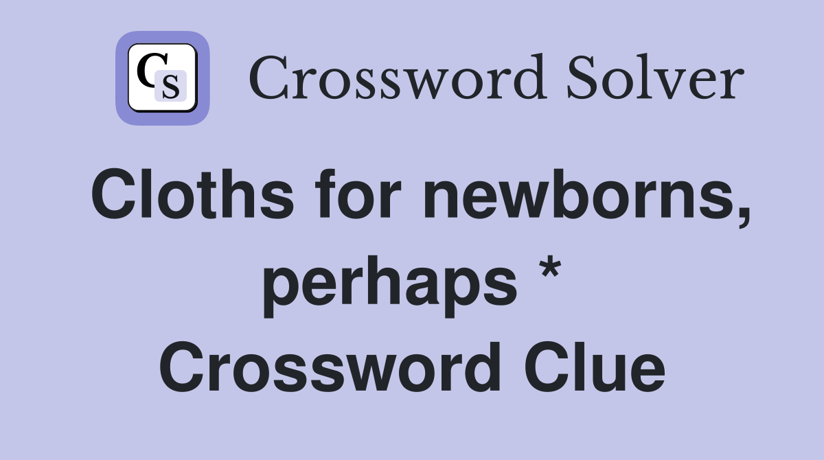 Cloths for newborns, perhaps * Crossword Clue