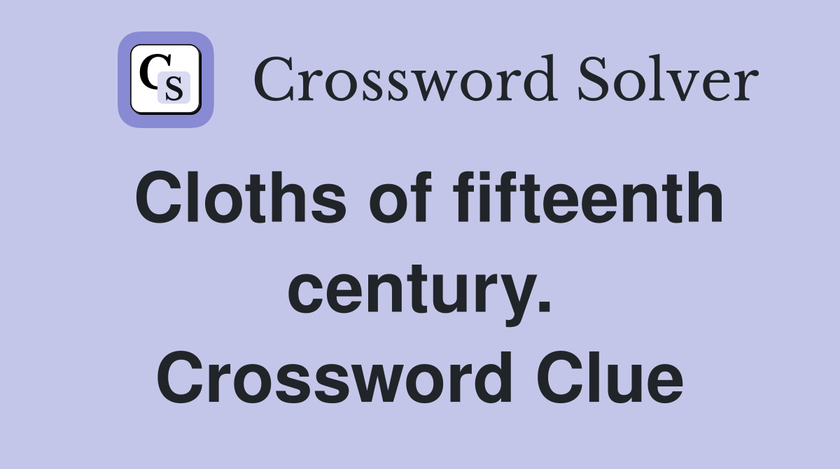 Cloths of fifteenth century. Crossword Clue