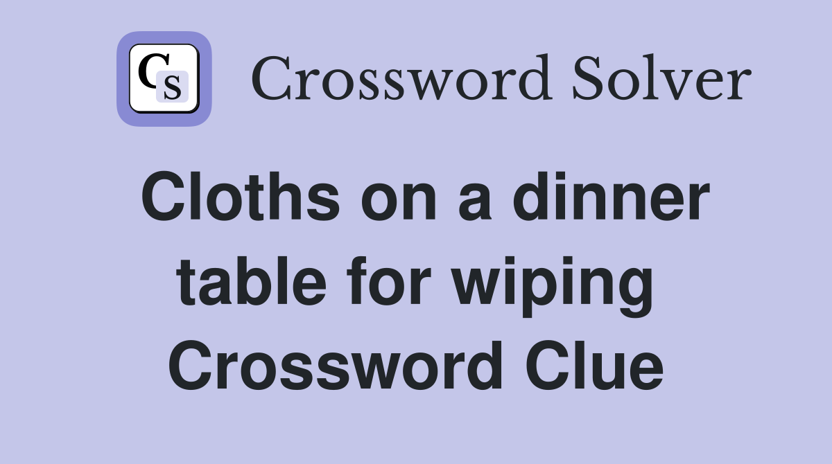Cloths on a dinner table for wiping Crossword Clue
