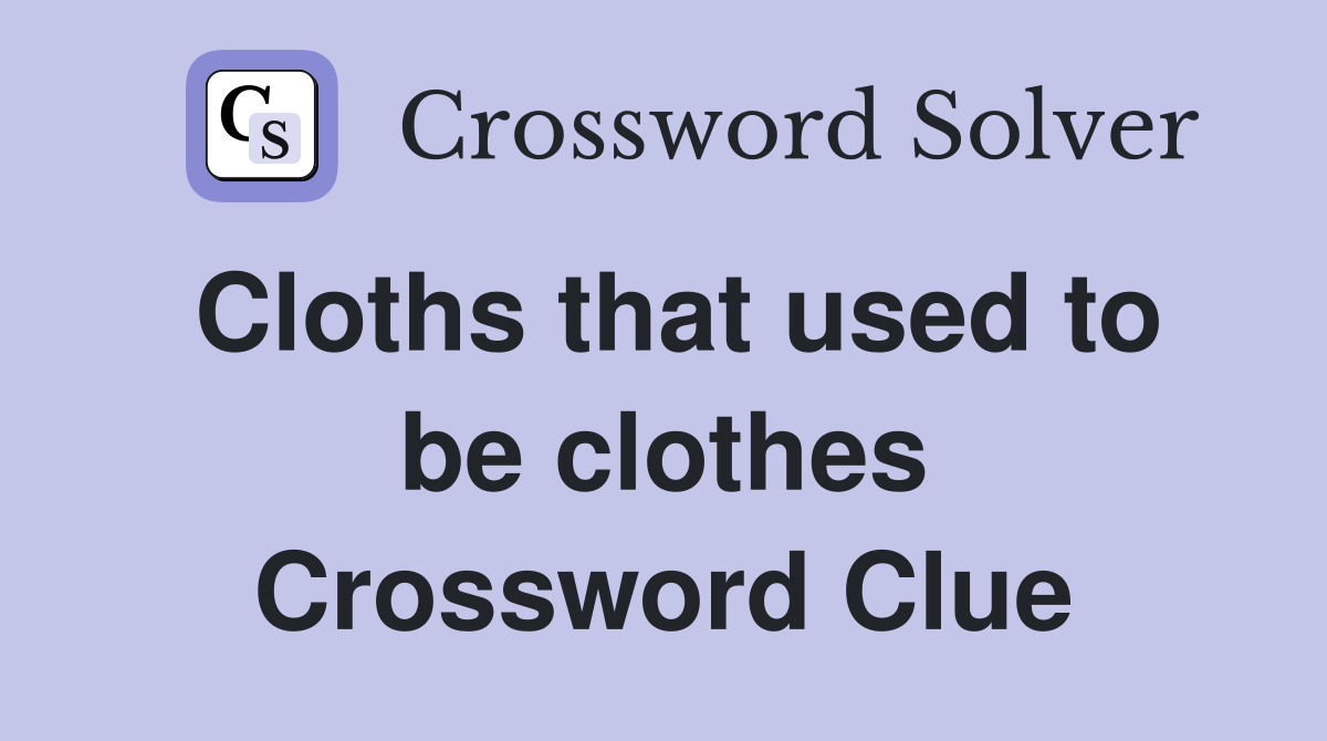 Cloths that used to be clothes Crossword Clue