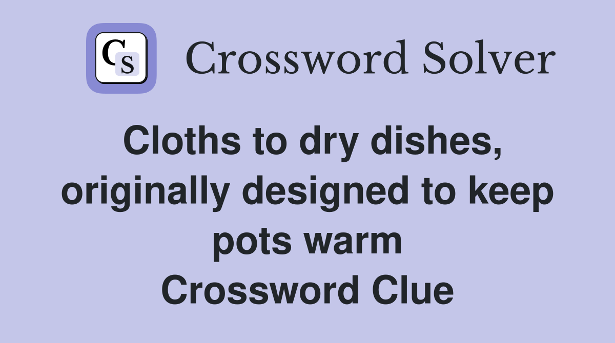 Cloths to dry dishes, originally designed to keep pots warm Crossword Clue