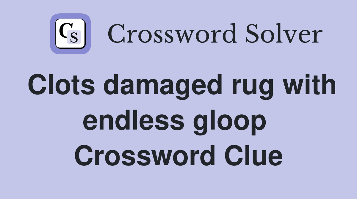 Clots damaged rug with endless gloop  Crossword Clue