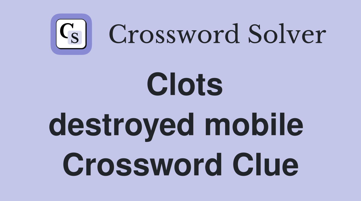 Clots destroyed mobile  Crossword Clue