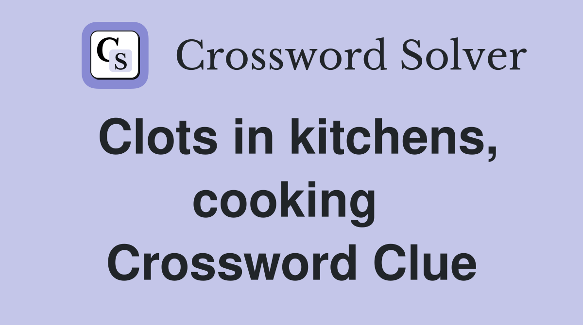 Clots in kitchens, cooking  Crossword Clue
