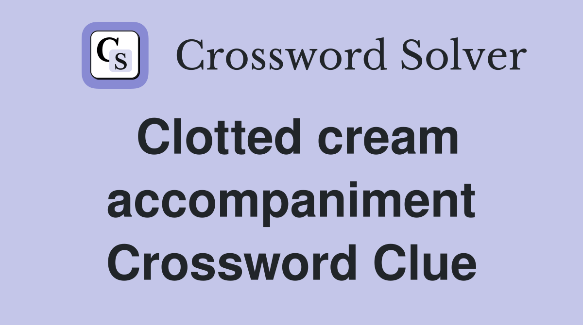 Clotted cream accompaniment Crossword Clue