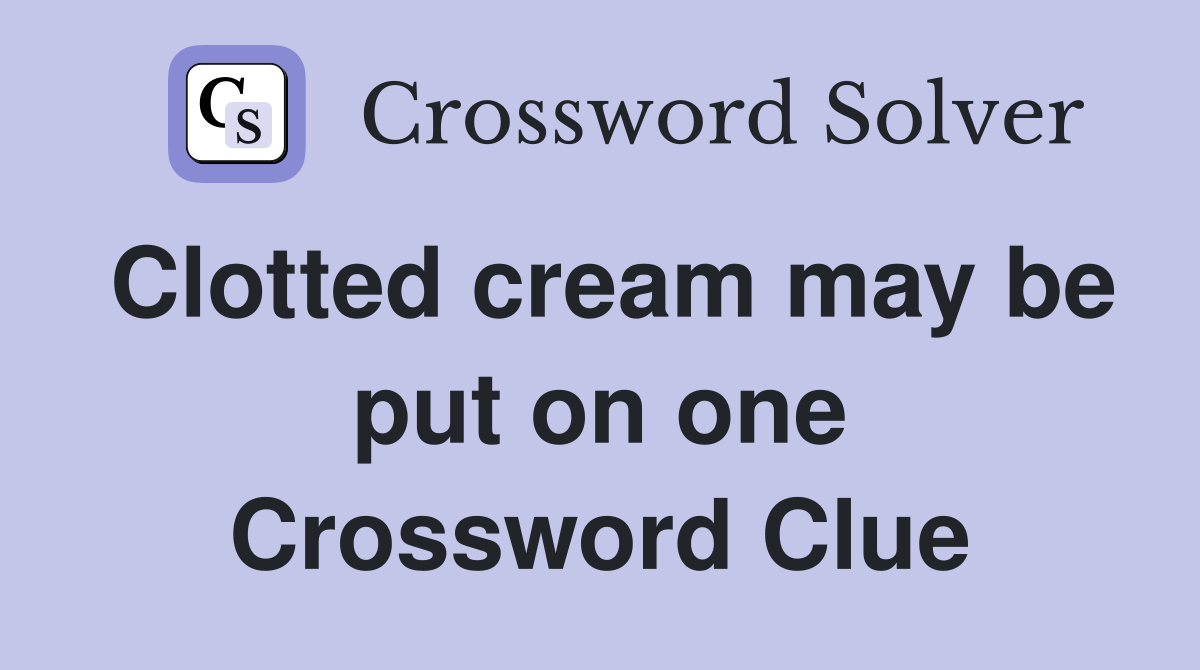 Clotted cream may be put on one Crossword Clue