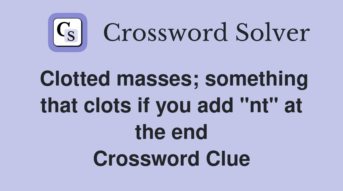 Clotted masses; something that clots if you add "nt" at the end Crossword Clue
