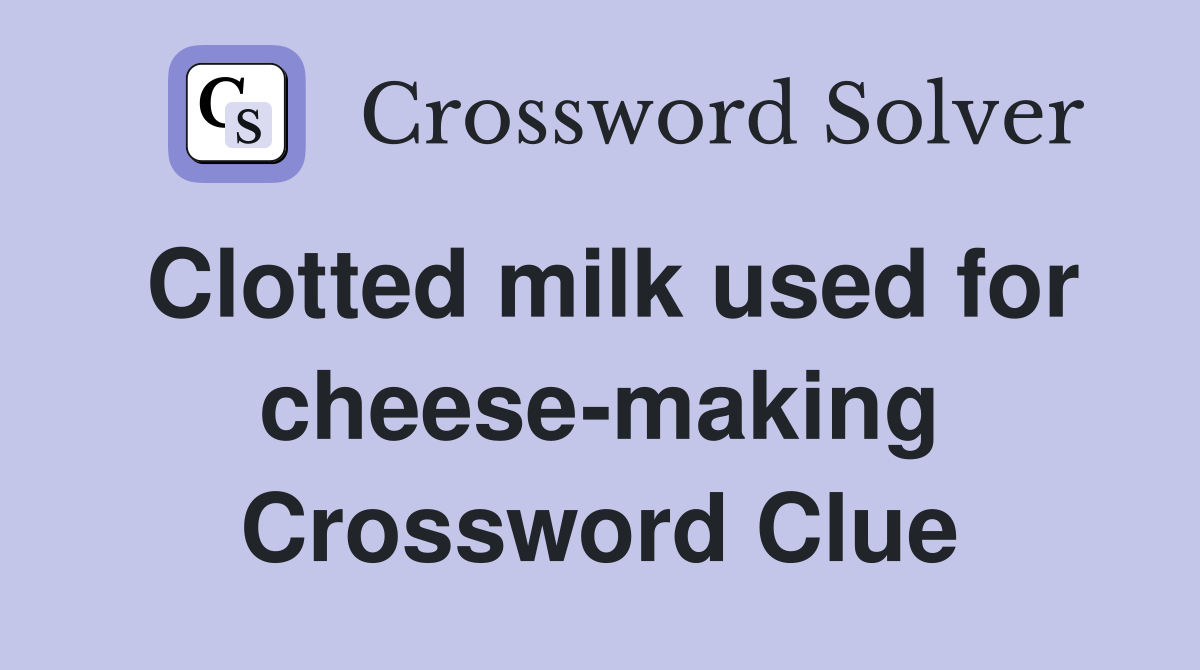 Clotted milk used for cheese-making Crossword Clue