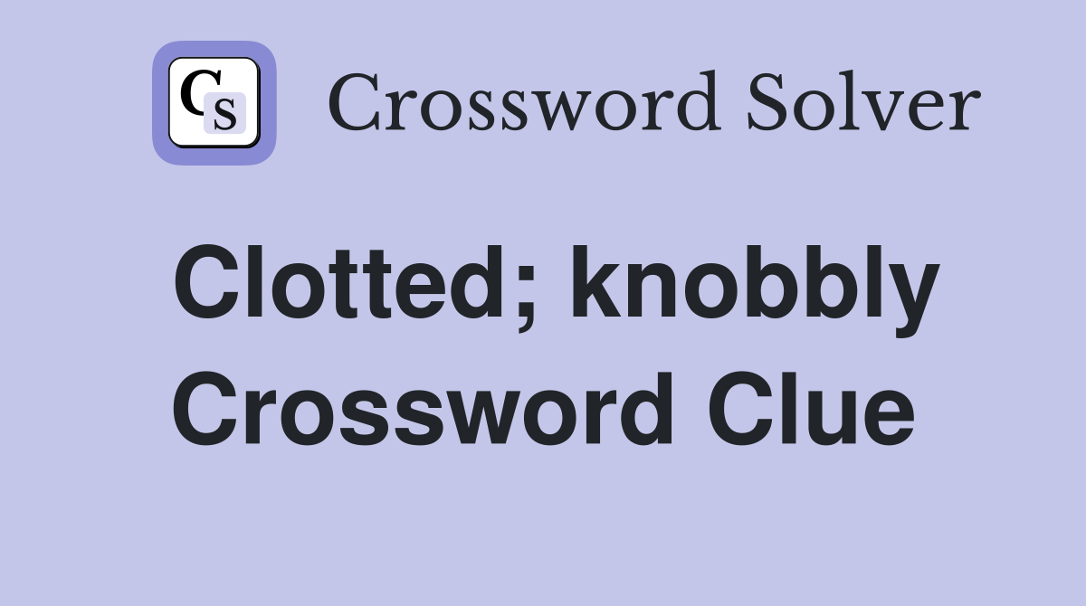 Clotted; knobbly Crossword Clue