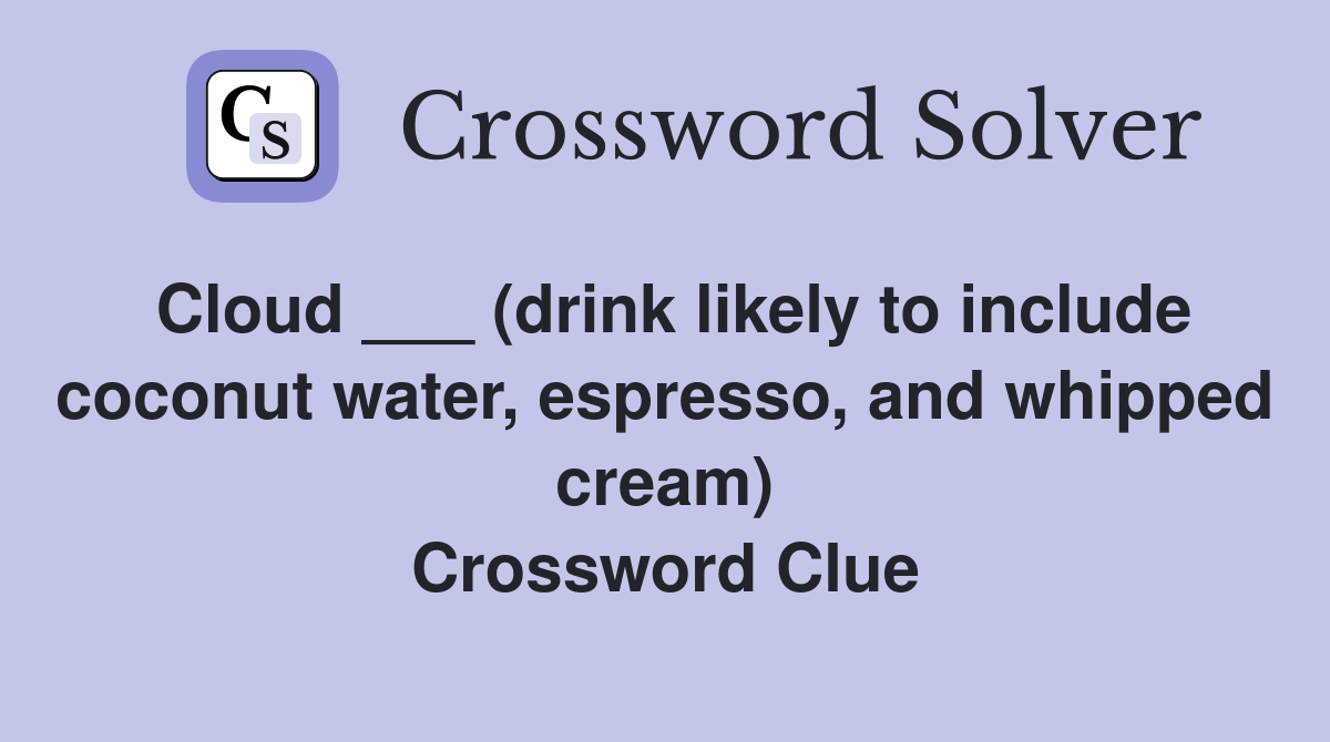 Cloud ___ (drink likely to include coconut water, espresso, and whipped cream) Crossword Clue