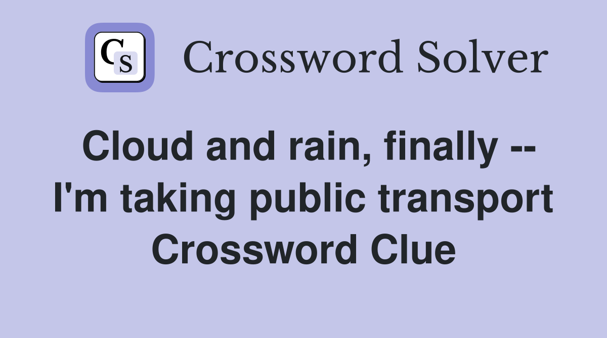 Cloud and rain, finally -- I'm taking public transport Crossword Clue