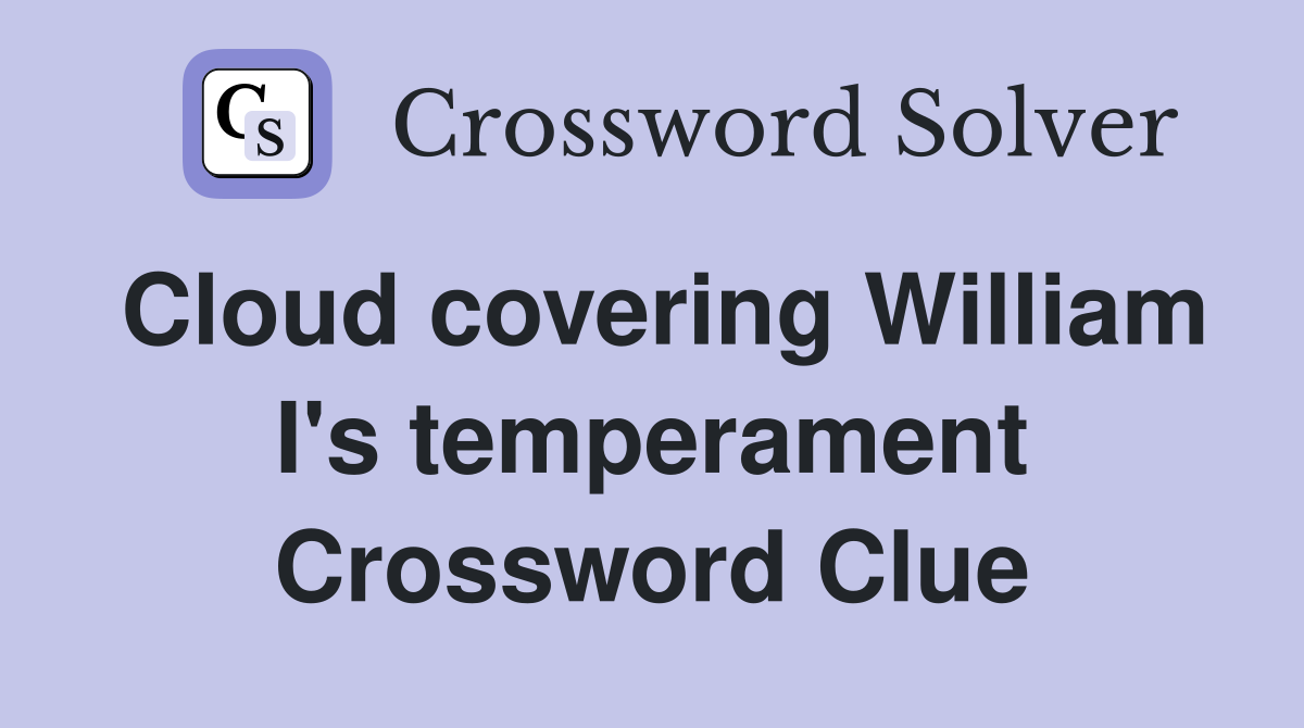 Cloud covering William I's temperament Crossword Clue