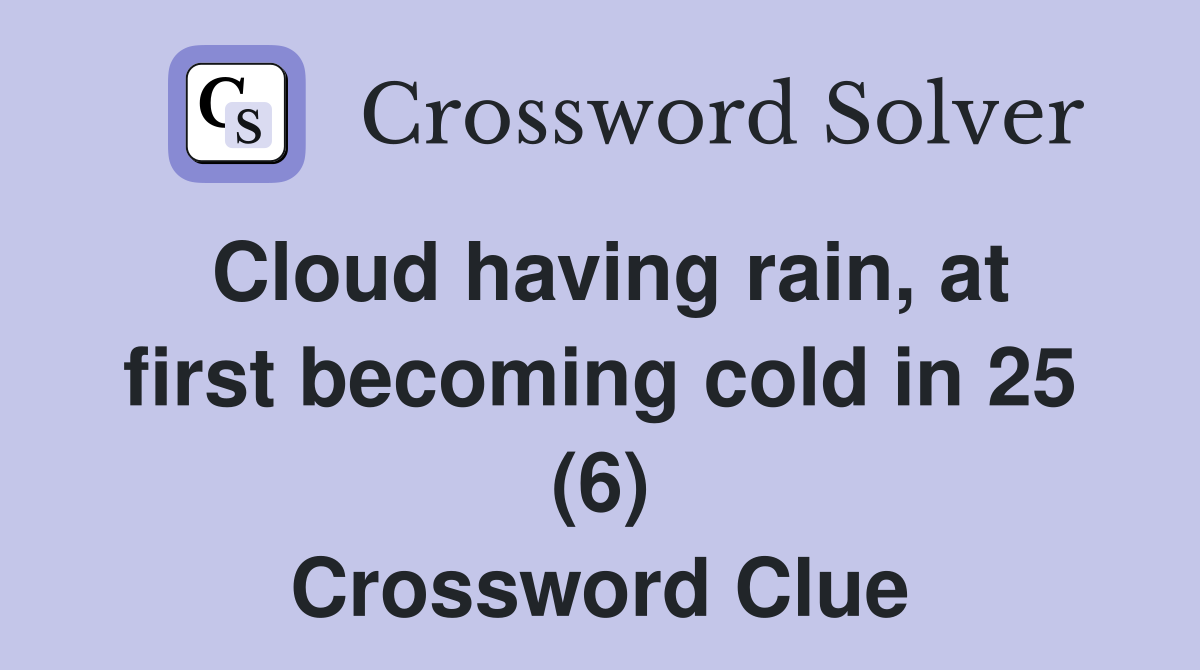 Cloud having rain, at first becoming cold in 25 (6) Crossword Clue