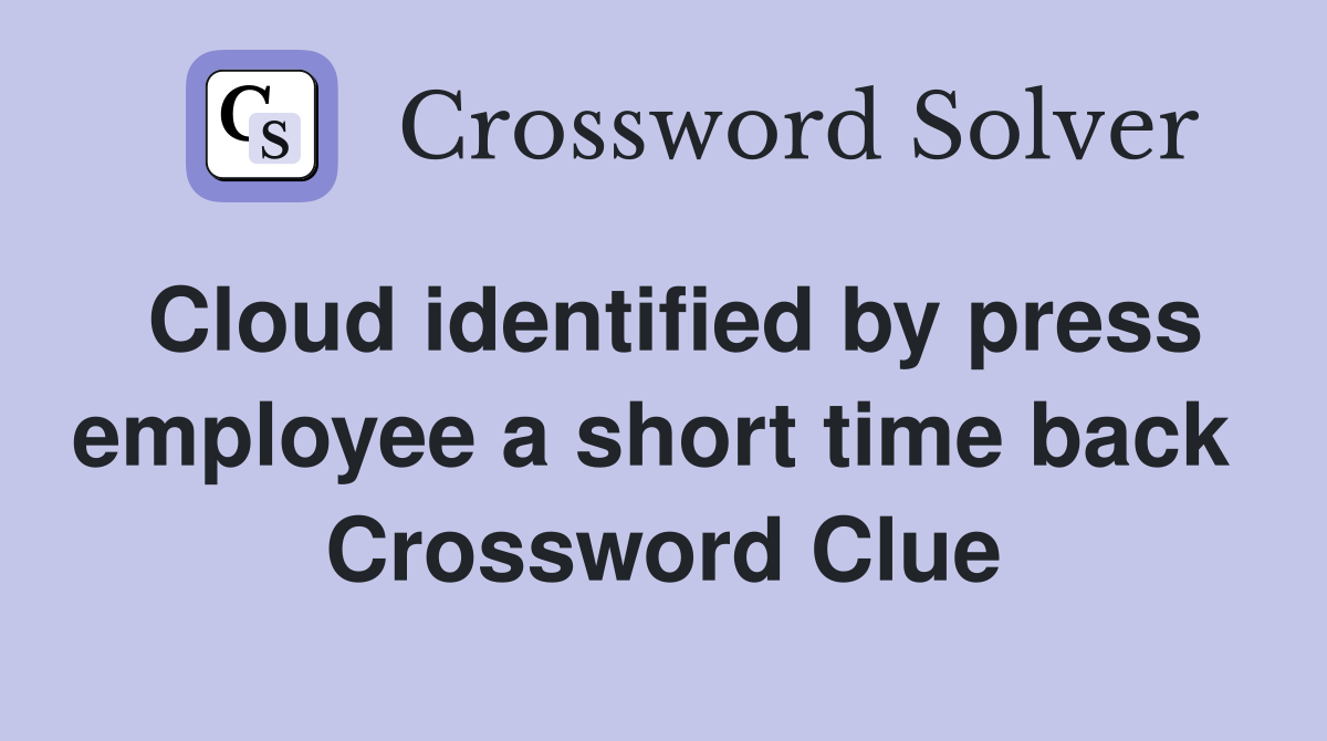 Cloud identified by press employee a short time back  Crossword Clue