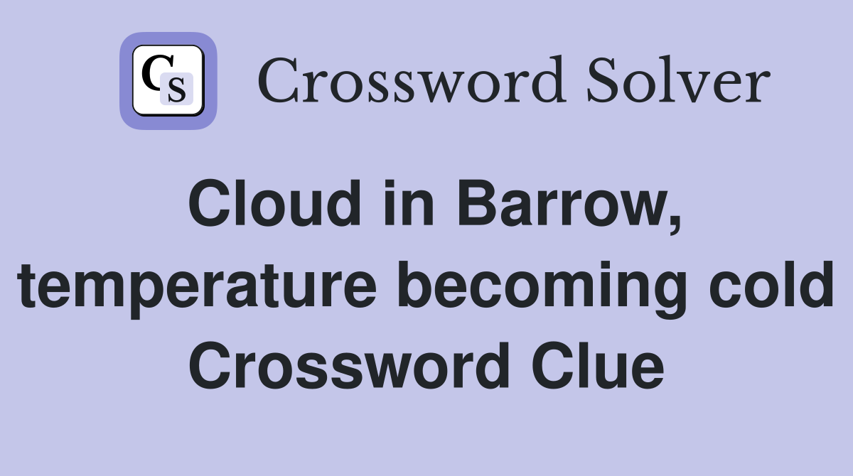 Cloud in Barrow, temperature becoming cold Crossword Clue
