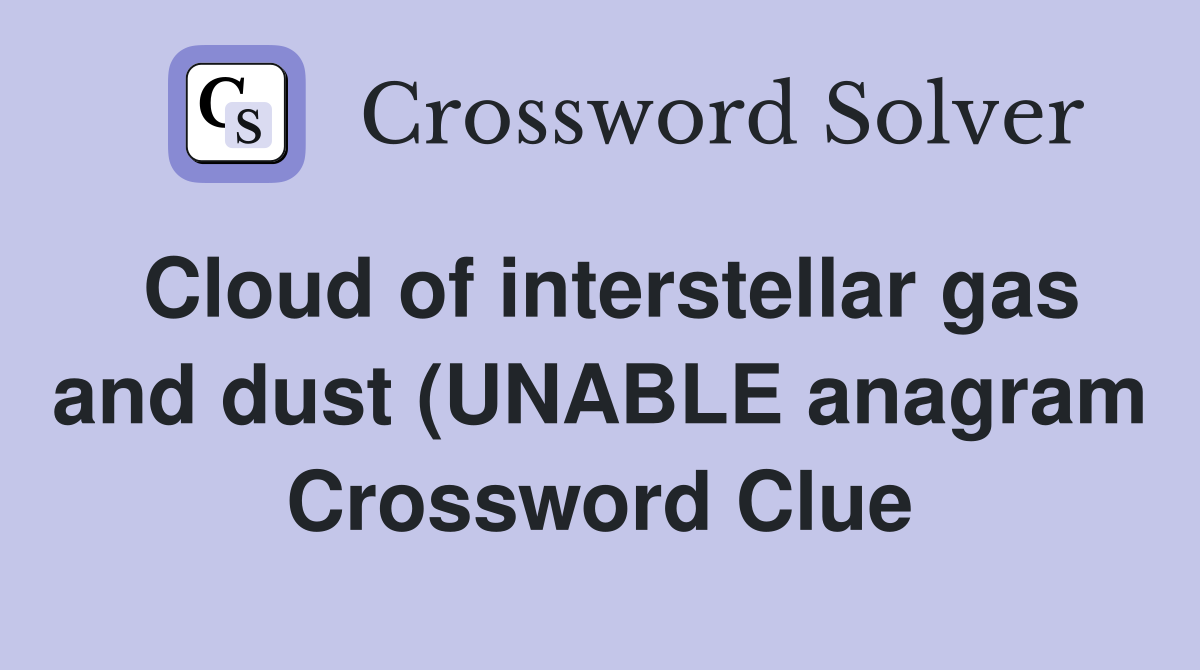 Cloud of interstellar gas and dust (UNABLE anagram) (6) Crossword Cloud of interstellar gas and dust (UNABLE anagram) (6) Crossword