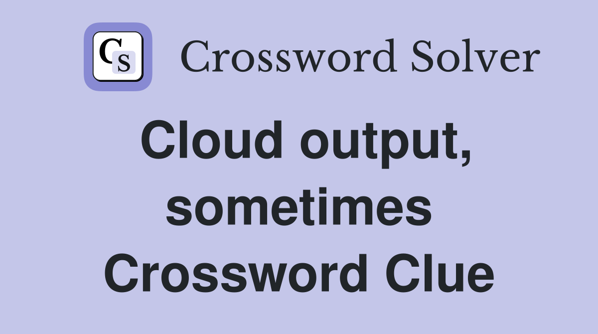 Cloud output, sometimes Crossword Clue