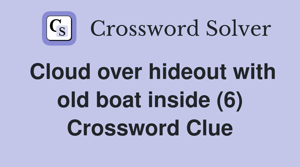 Cloud over hideout with old boat inside (6) Crossword Clue