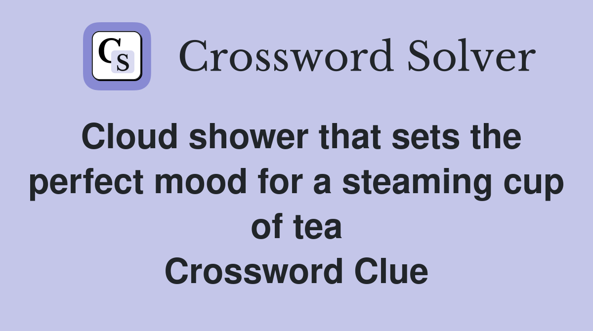 Cloud shower that sets the perfect mood for a steaming cup of tea Crossword Clue