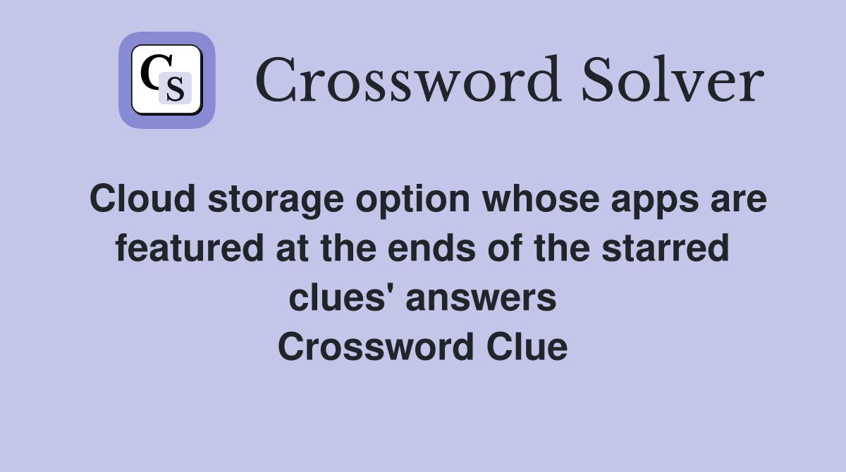 Cloud storage option whose apps are featured at the ends of the starred clues' answers Crossword Clue