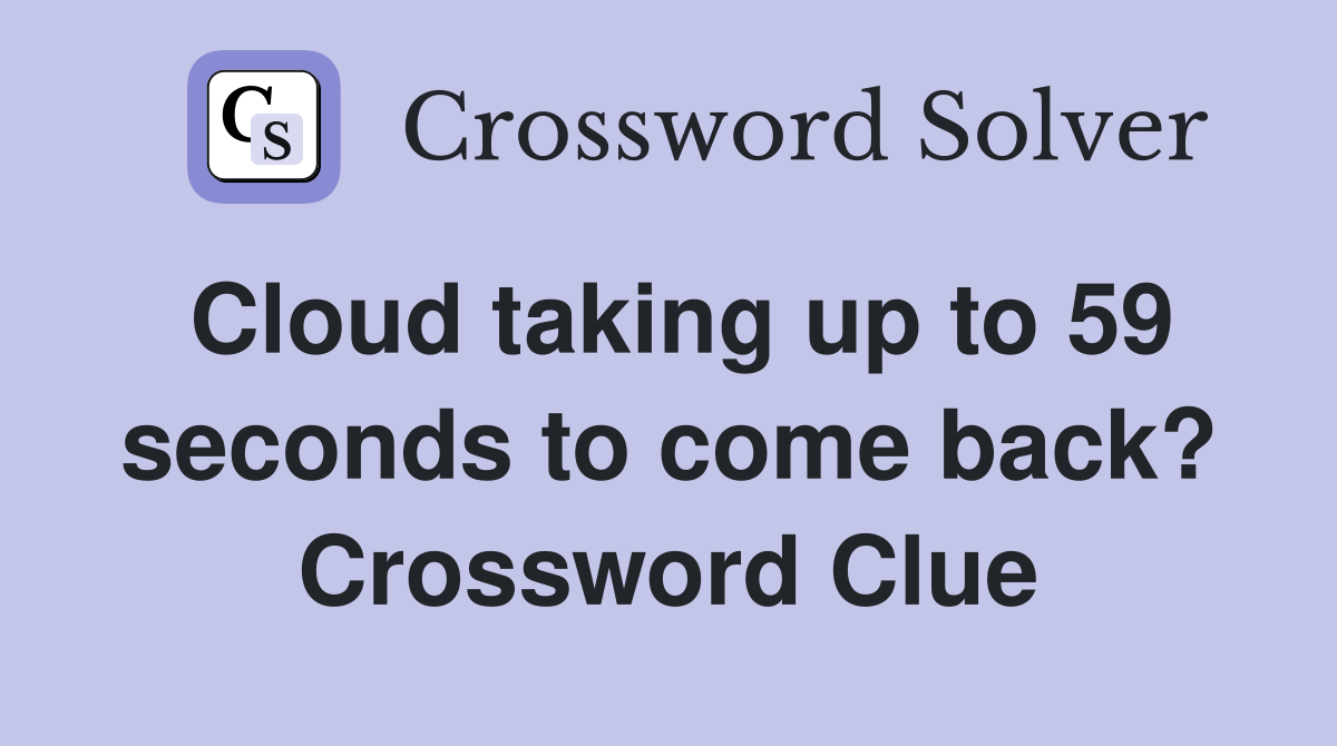 Cloud taking up to 59 seconds to come back? Crossword Clue