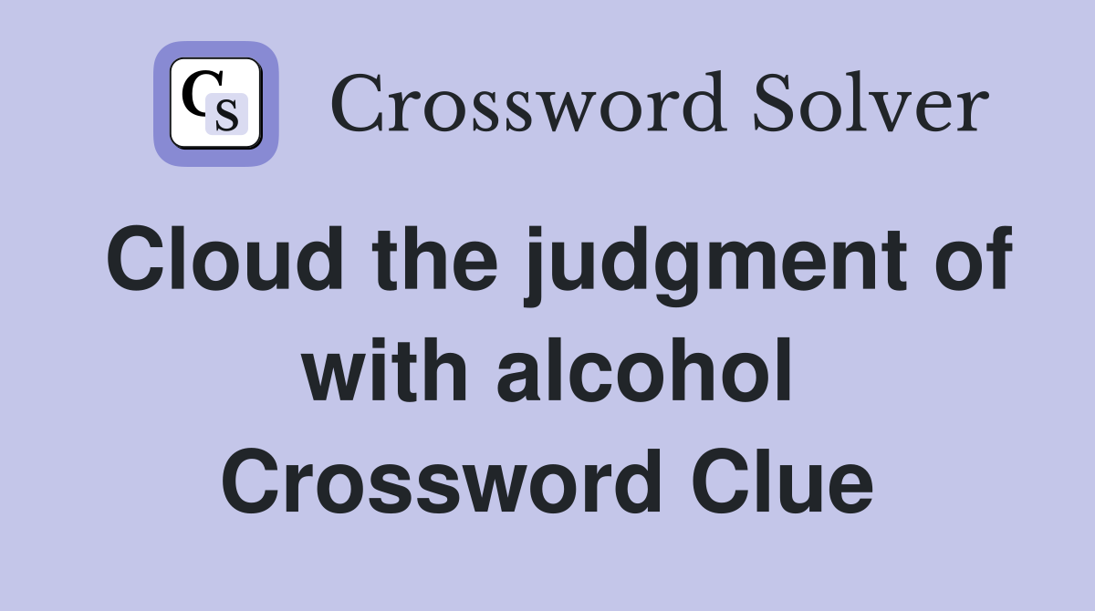 Cloud the judgment of with alcohol Crossword Clue